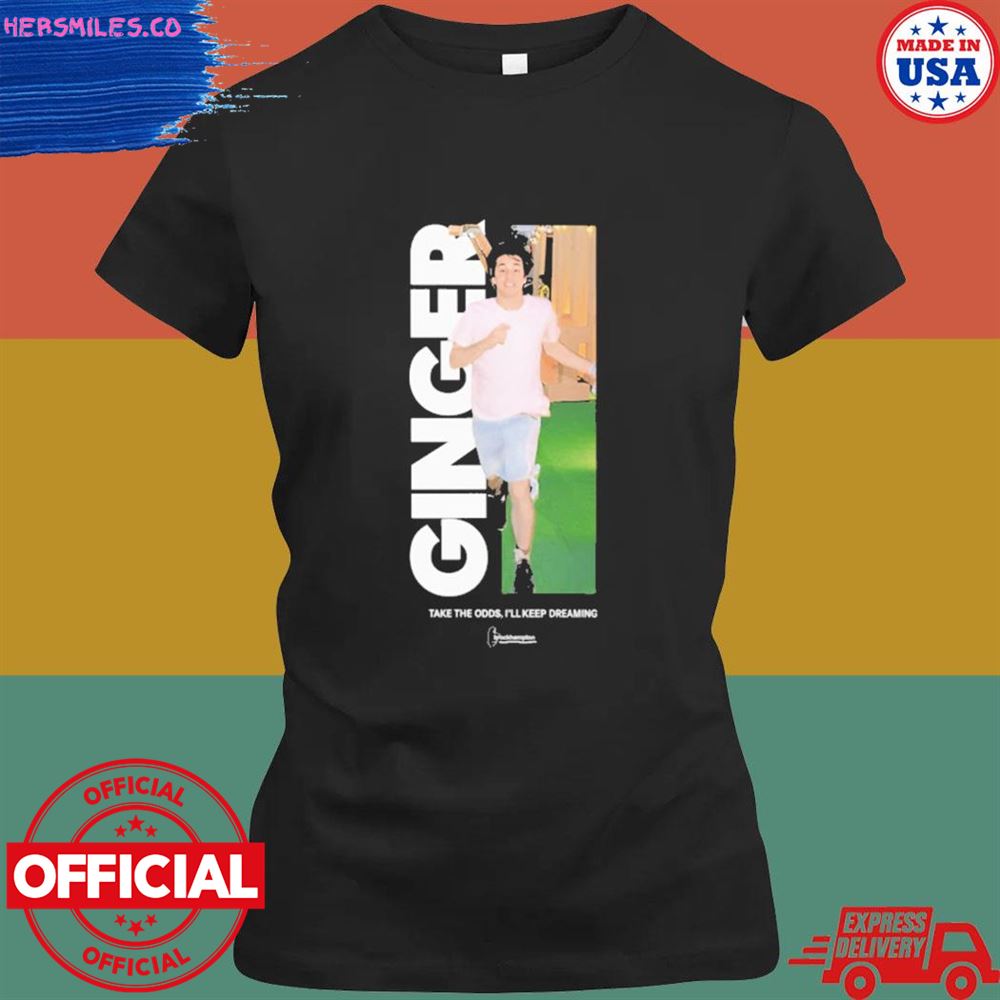 Ginger take the odds I'll keep dreaming shirt Ginger take the odds I'll keep dreaming shirt