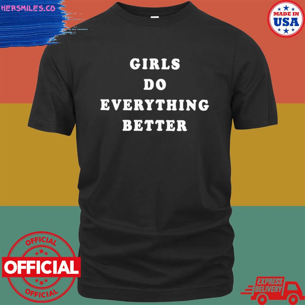 Girls do everything better T-shirt
