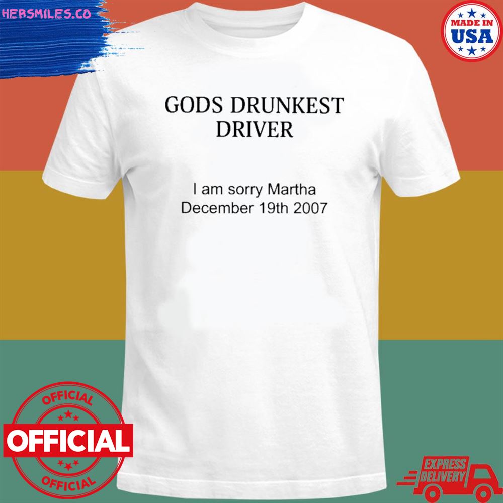 Gods drunkest driver I’m sorry martha december 19th 2007 T-shirt