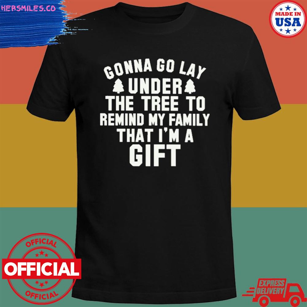 Gonna go lay under the tree to remind my family that I’m a gift T-shirt