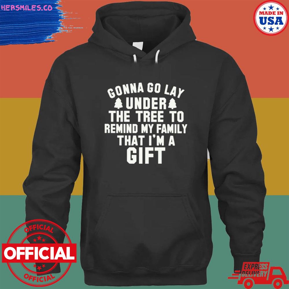 Gonna go lay under the tree to remind my family that I’m a gift T-shirt