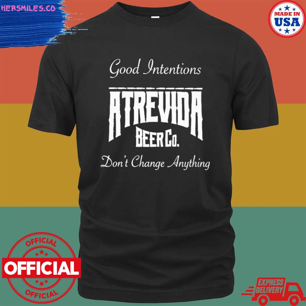 Good intentions atrevida beer co don’t change anything shirt