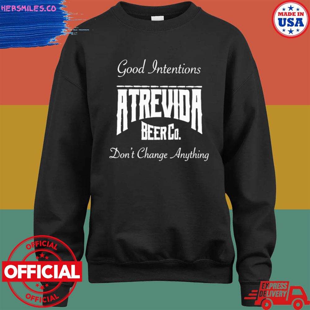 Good intentions atrevida beer co don't change anything shirt Good intentions atrevida beer co don't change anything shirt