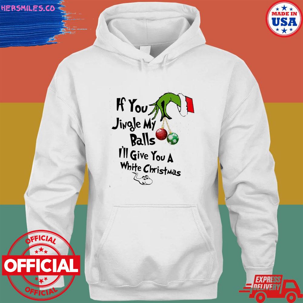 Grinch hand if you jingle my balls I’ll give you a white Christmas shirt