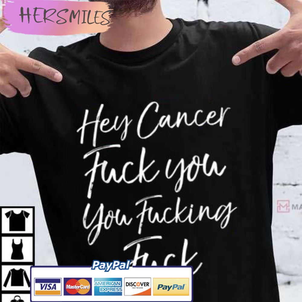 Hey Cancer Fuck You You Fucking Fuck T-Shirt
