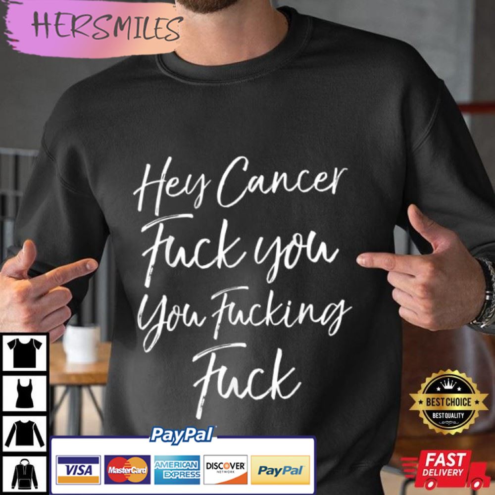 Hey Cancer Fuck You You Fucking Fuck T-Shirt