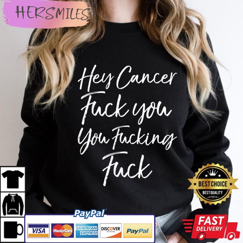Hey Cancer Fuck You You Fucking Fuck T-Shirt Hey Cancer Fuck You You Fucking Fuck T-Shirt