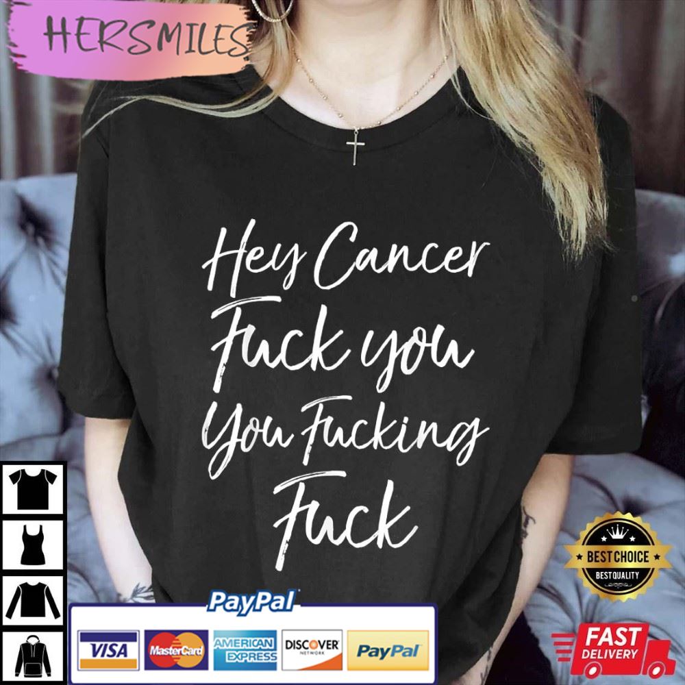 Hey Cancer Fuck You You Fucking Fuck T-Shirt Hey Cancer Fuck You You Fucking Fuck T-Shirt