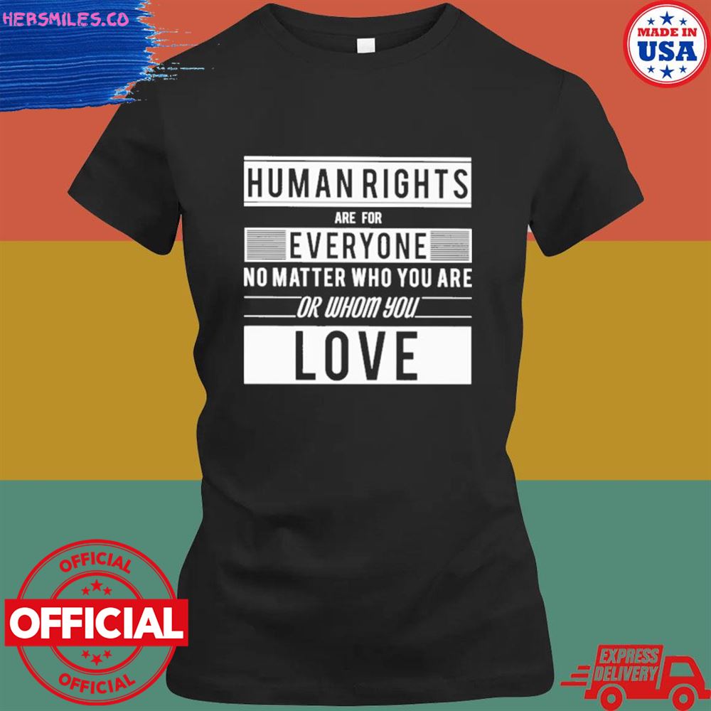 Human rights are for everyone not matter who you are or whom you love T-shirt Human rights are for everyone not matter who you are or whom you love T-shirt