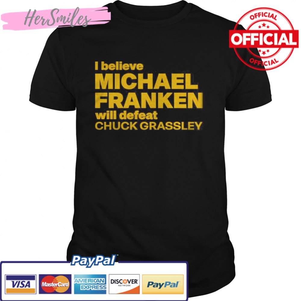 I Believe Michael Franken Will Defeat Chuck Grassley Shirt