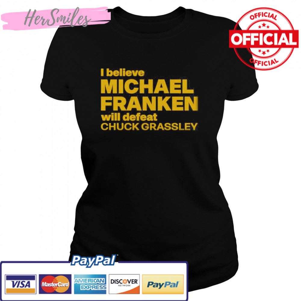 I Believe Michael Franken Will Defeat Chuck Grassley Shirt