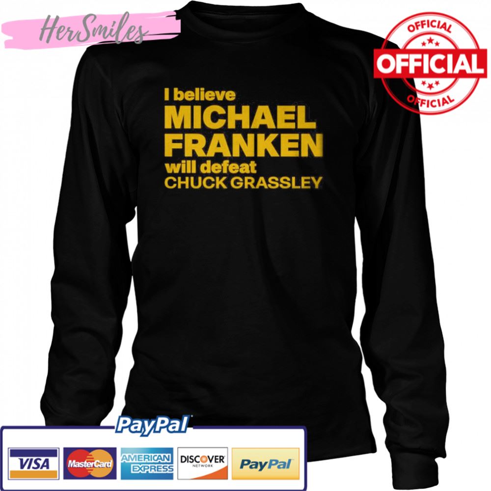 I Believe Michael Franken Will Defeat Chuck Grassley Shirt I Believe Michael Franken Will Defeat Chuck Grassley Shirt