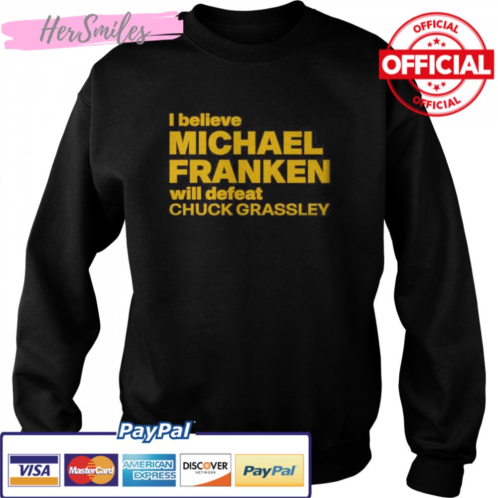 I Believe Michael Franken Will Defeat Chuck Grassley Shirt I Believe Michael Franken Will Defeat Chuck Grassley Shirt