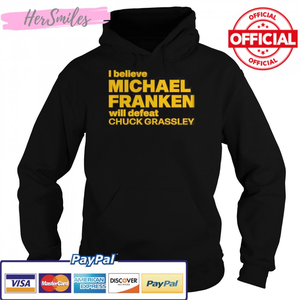 I Believe Michael Franken Will Defeat Chuck Grassley Shirt I Believe Michael Franken Will Defeat Chuck Grassley Shirt