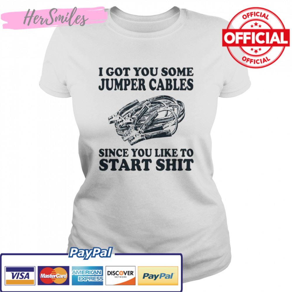 I got you some jumper cables since you like to start shit shirt
