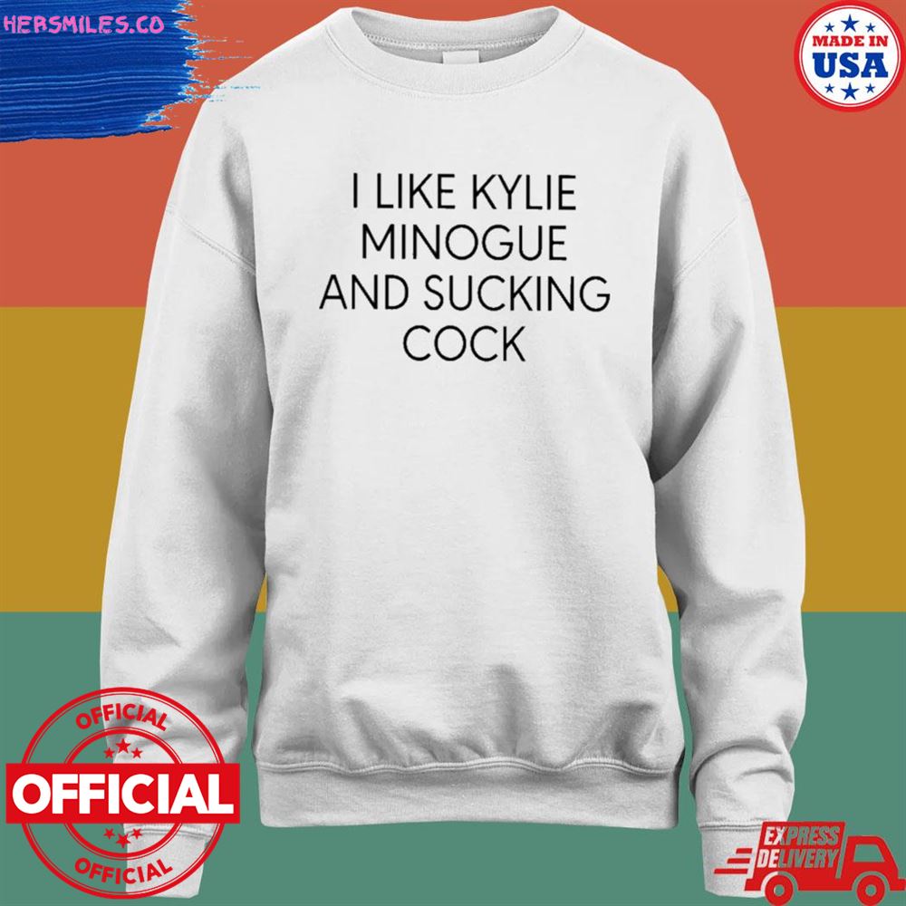 I like kylie minogue and sucking cock T-shirt I like kylie minogue and sucking cock T-shirt