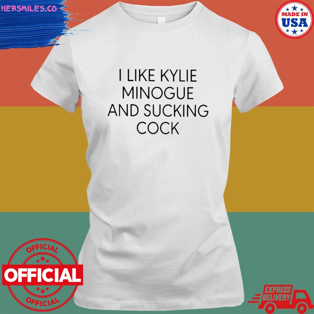 I like kylie minogue and sucking cock T-shirt I like kylie minogue and sucking cock T-shirt