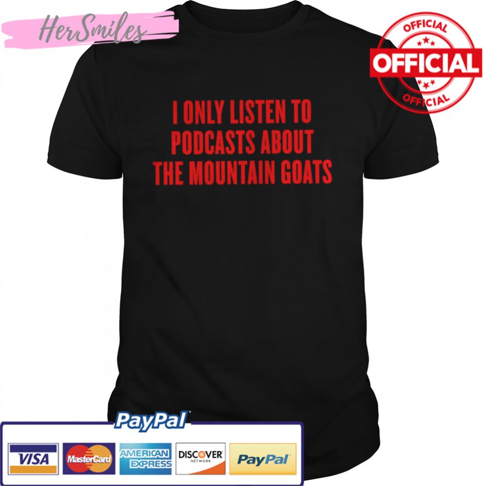 I only listen to podcasts about the mountain goats shirt