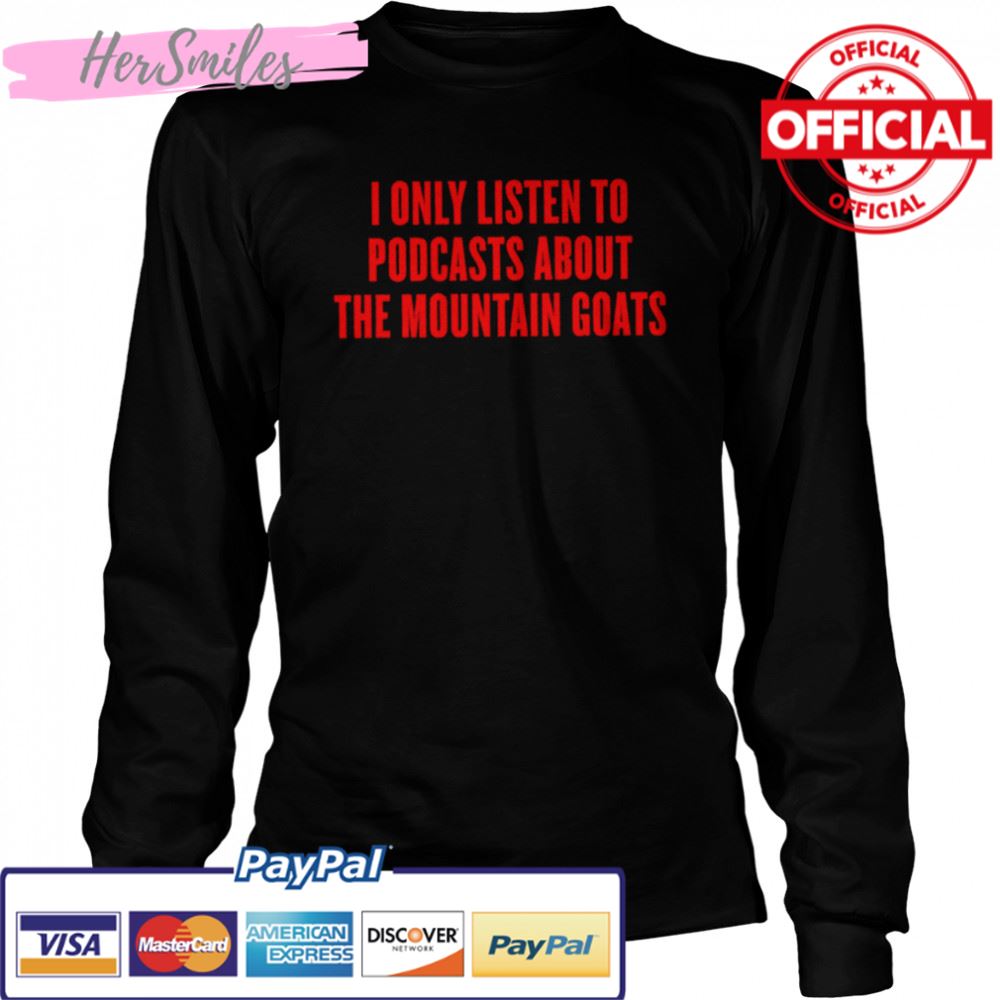I only listen to podcasts about the mountain goats shirt I only listen to podcasts about the mountain goats shirt
