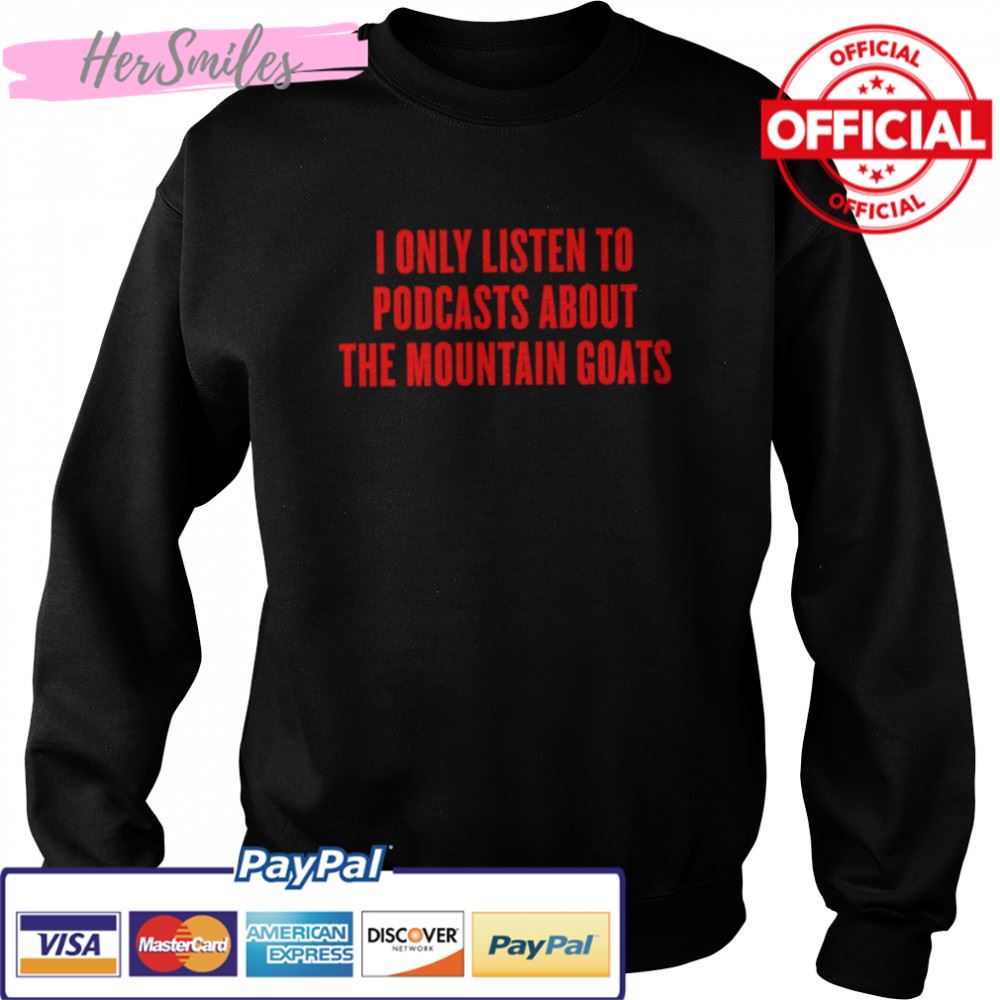 I only listen to podcasts about the mountain goats shirt I only listen to podcasts about the mountain goats shirt