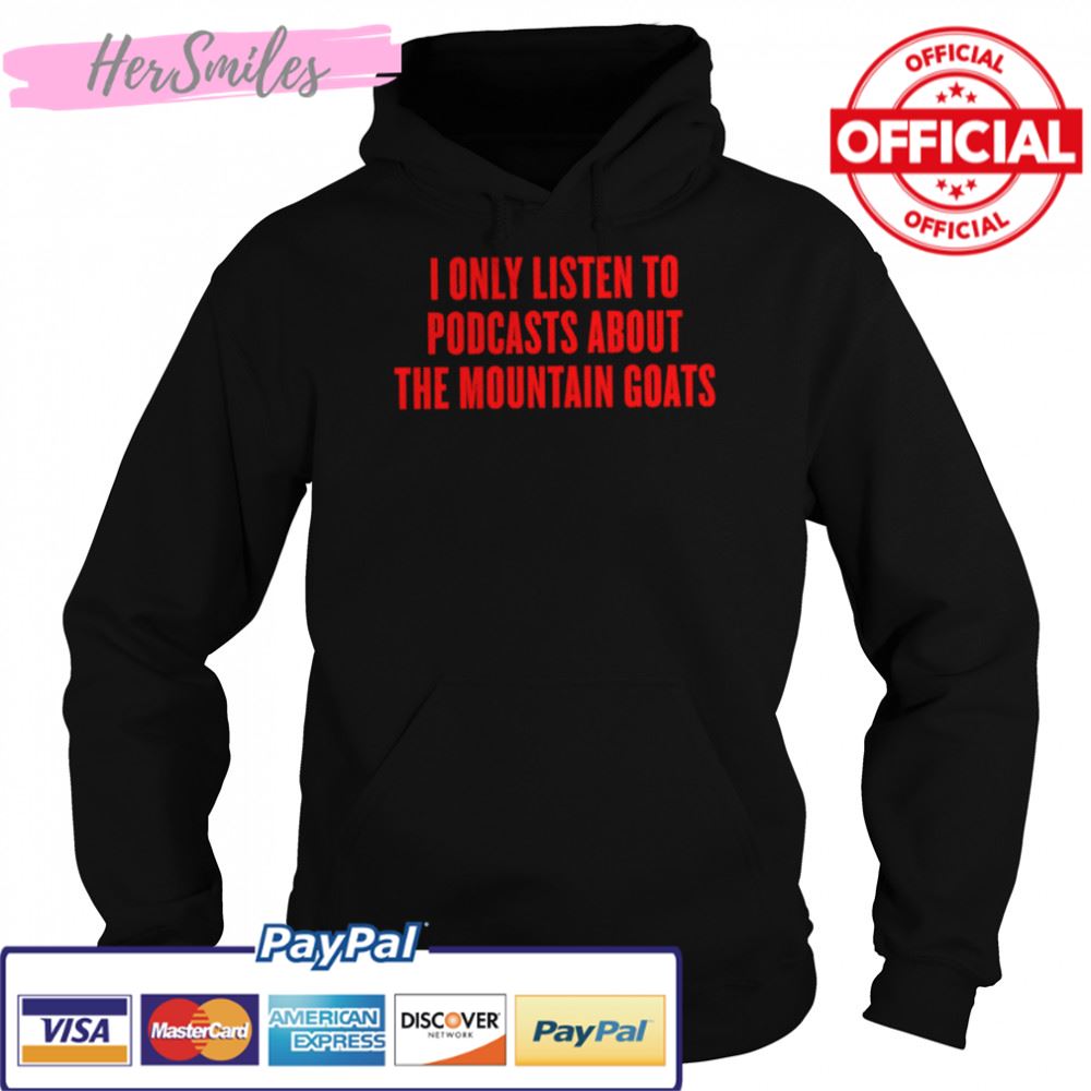 I only listen to podcasts about the mountain goats shirt I only listen to podcasts about the mountain goats shirt