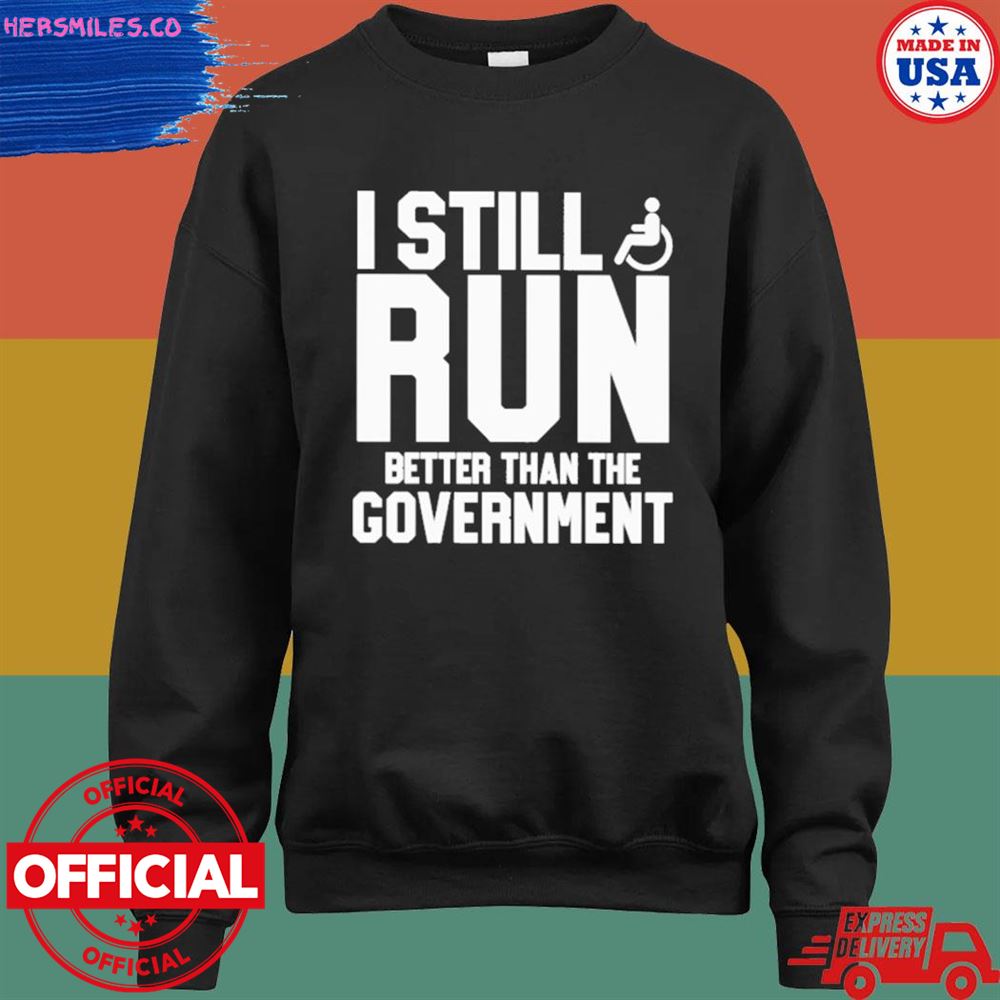 I still run better than the government T-shirt I still run better than the government T-shirt