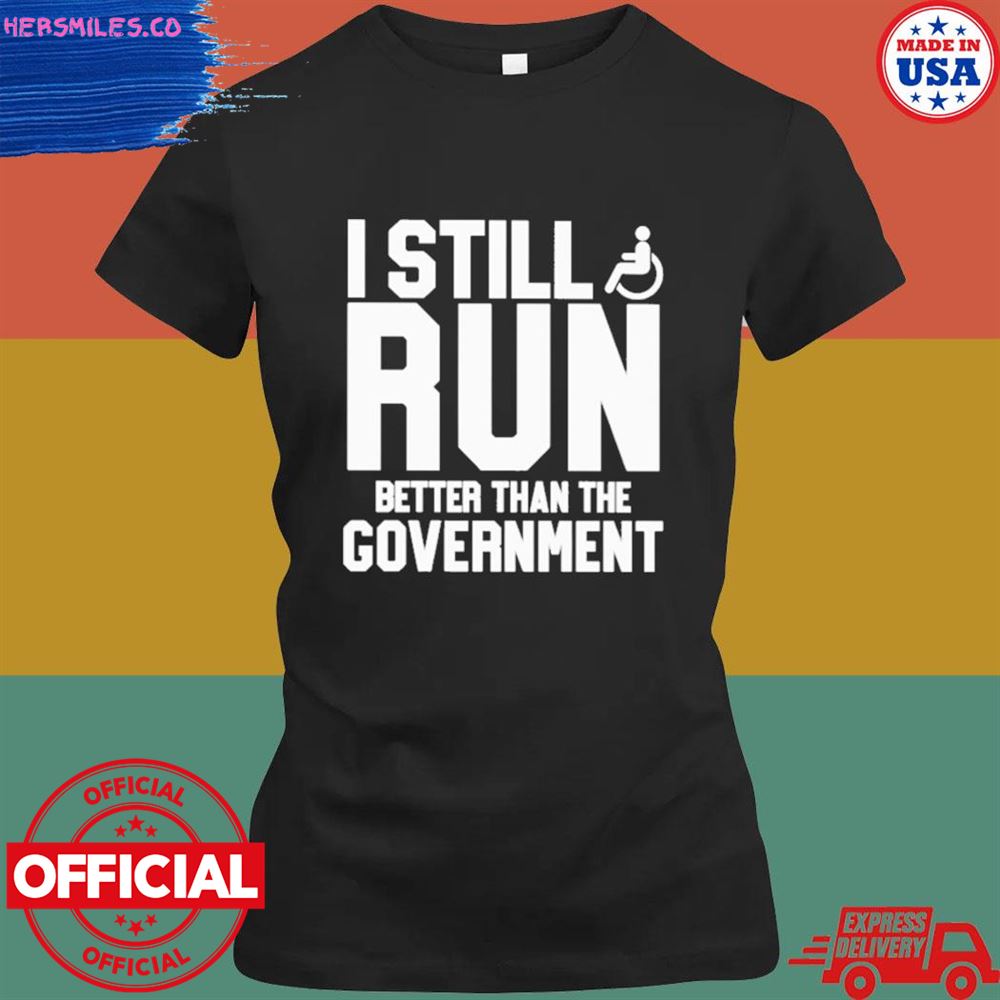 I still run better than the government T-shirt I still run better than the government T-shirt