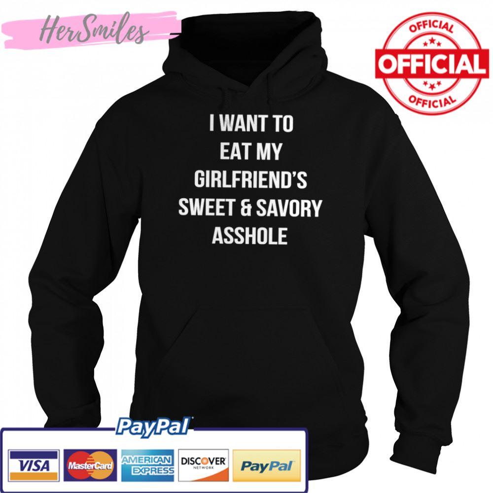 I want to eat my girlfriend’s sweet and savory asshole shirt I want to eat my girlfriend’s sweet and savory asshole shirt