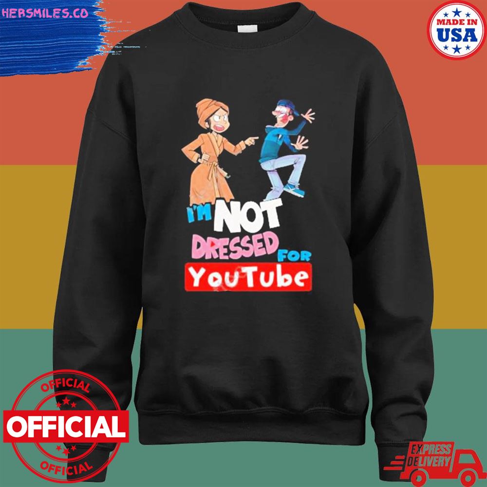 I'm not dressed for youtube shirt I'm not dressed for youtube shirt