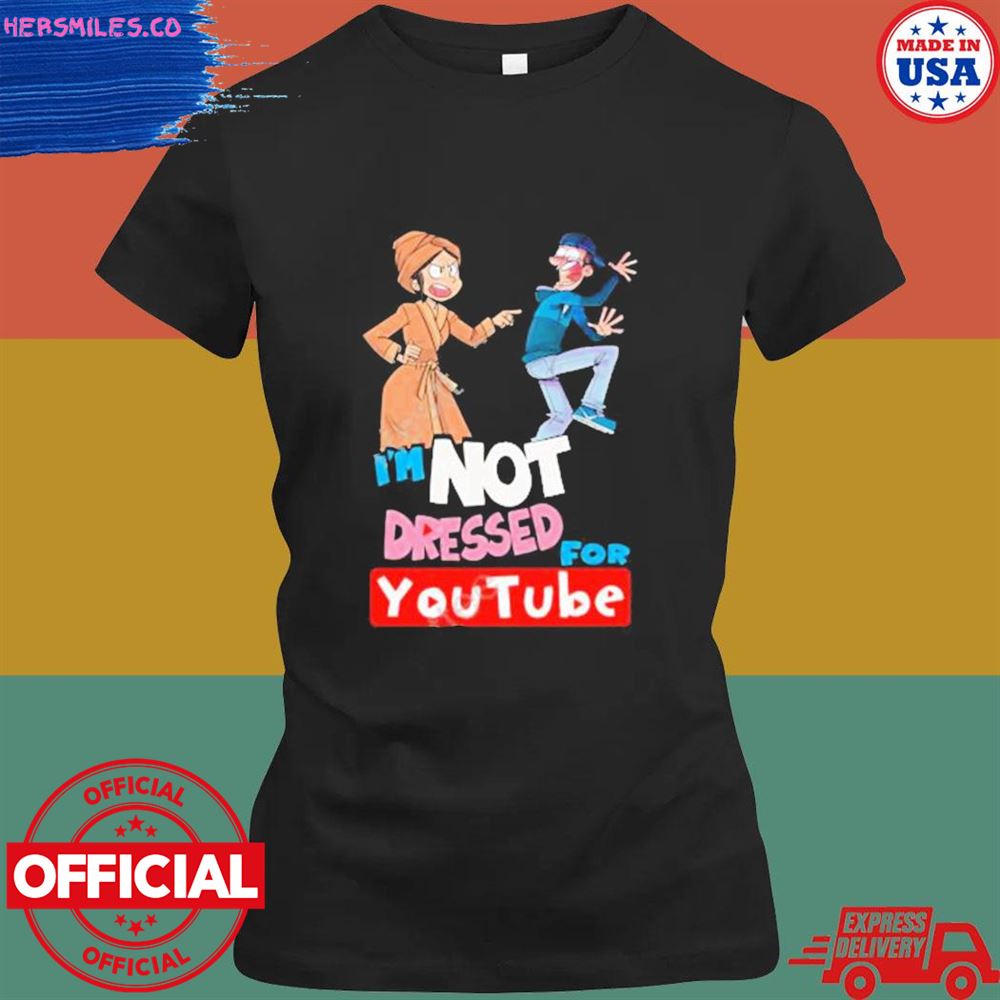 I'm not dressed for youtube shirt I'm not dressed for youtube shirt