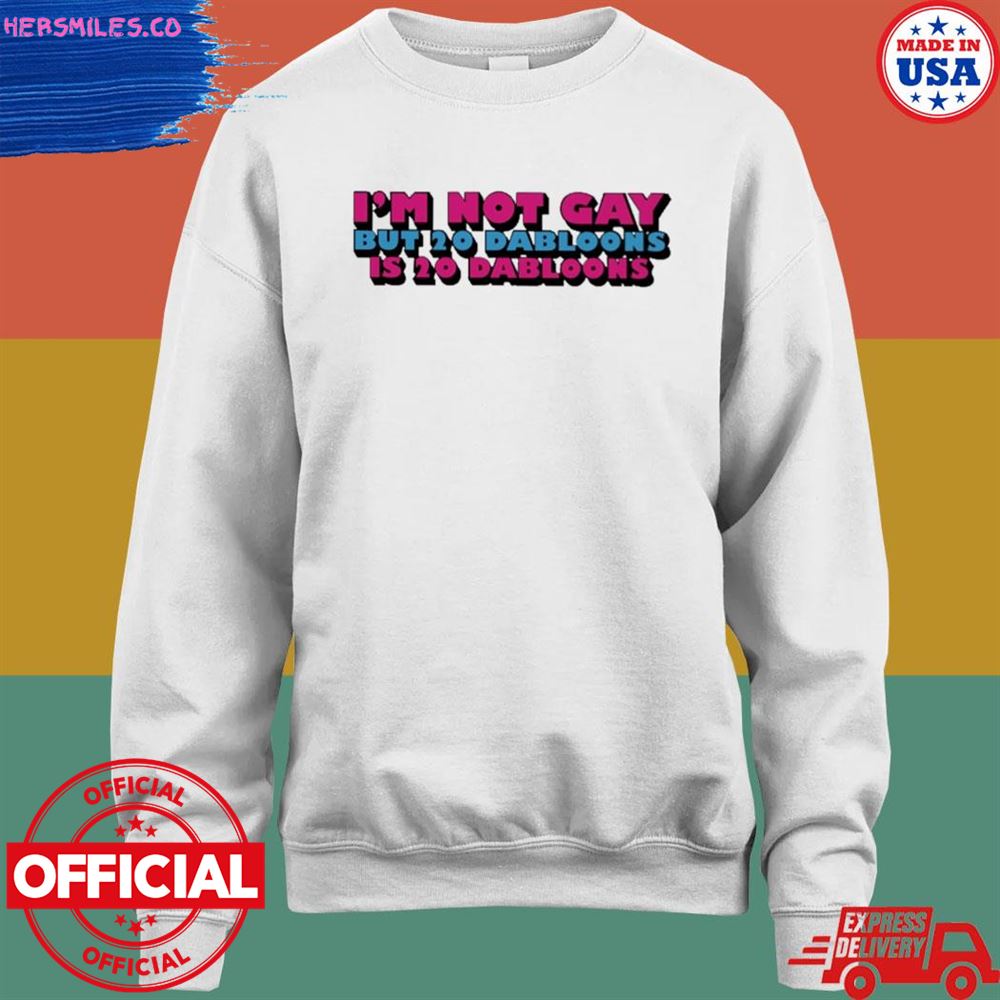 I'm not gay but 20 dabloons is 20 dabloons T-shirt I'm not gay but 20 dabloons is 20 dabloons T-shirt