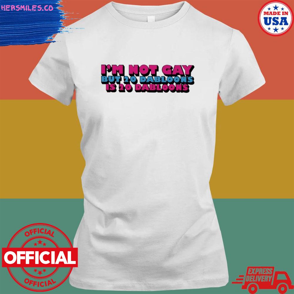 I'm not gay but 20 dabloons is 20 dabloons T-shirt I'm not gay but 20 dabloons is 20 dabloons T-shirt