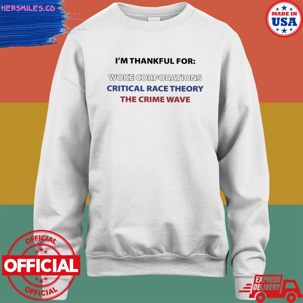 I'm thankful for woke corporations critical race theory the crime wave shirt I'm thankful for woke corporations critical race theory the crime wave shirt