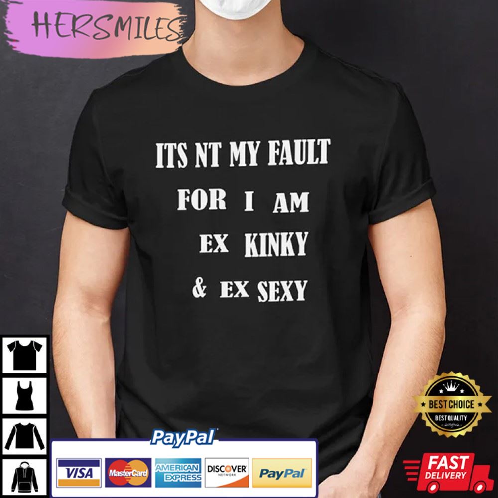 It’s Not My Fault For I Am Ex Kinky & Ex Sexy Best T-Shirt It’s Not My Fault For I Am Ex Kinky & Ex Sexy Best T-Shirt