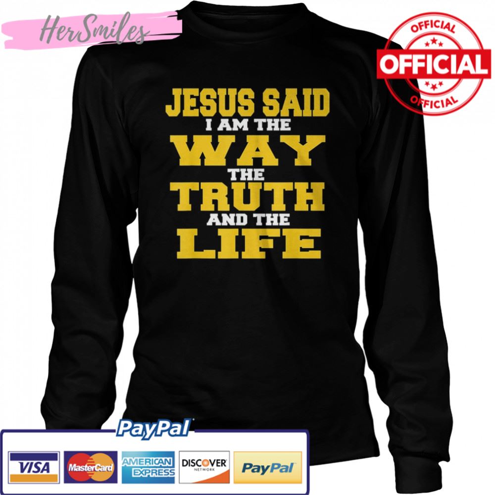 Jesus Said I am The Way The Truth And The Life Shirt Jesus Said I am The Way The Truth And The Life Shirt