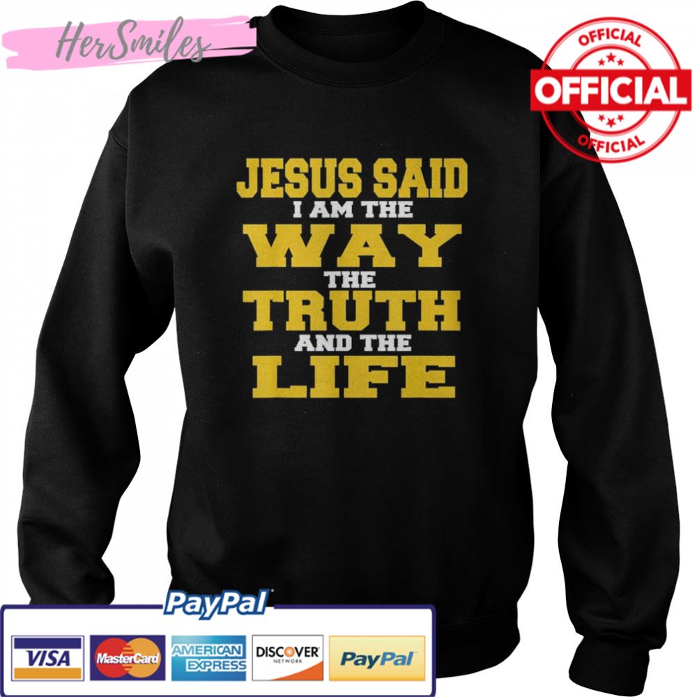 Jesus Said I am The Way The Truth And The Life Shirt Jesus Said I am The Way The Truth And The Life Shirt