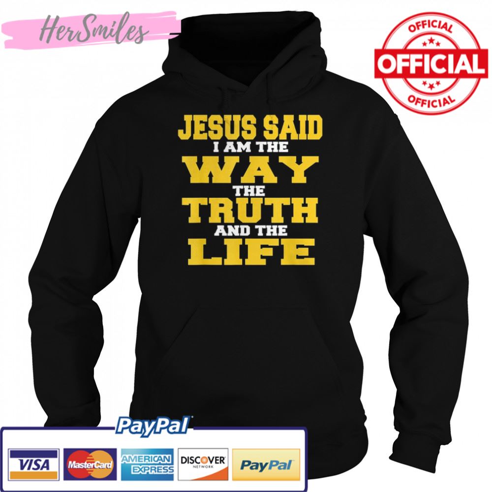 Jesus Said I am The Way The Truth And The Life Shirt Jesus Said I am The Way The Truth And The Life Shirt