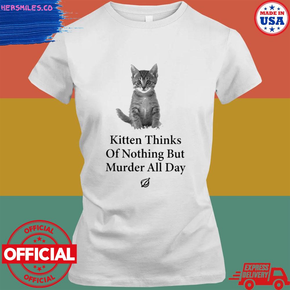 Kitten thinks of nothing but murder all day T-shirt Kitten thinks of nothing but murder all day T-shirt