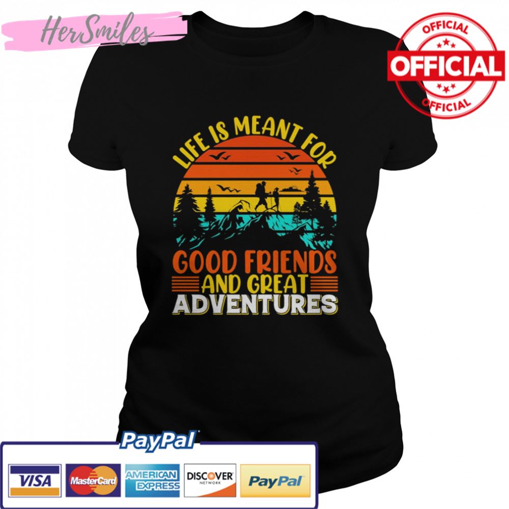 Life Is Meant For Good Friends And Great Adventures T-shirt
