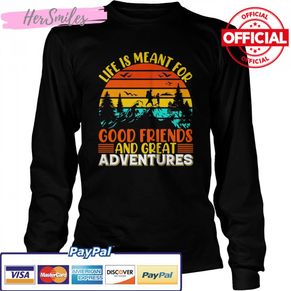 Life Is Meant For Good Friends And Great Adventures T-shirt Life Is Meant For Good Friends And Great Adventures T-shirt