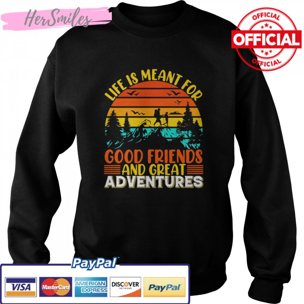 Life Is Meant For Good Friends And Great Adventures T-shirt Life Is Meant For Good Friends And Great Adventures T-shirt