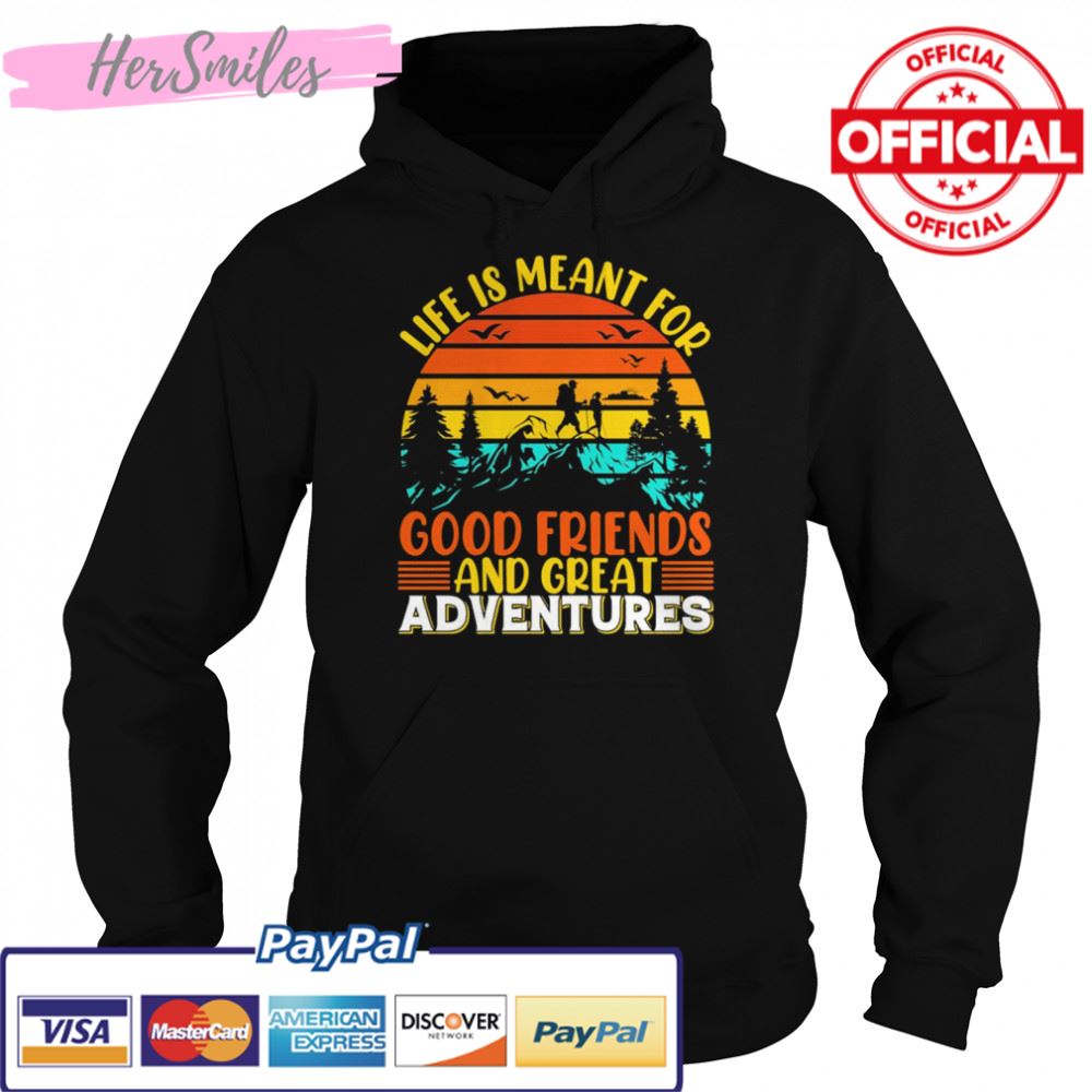 Life Is Meant For Good Friends And Great Adventures T-shirt Life Is Meant For Good Friends And Great Adventures T-shirt
