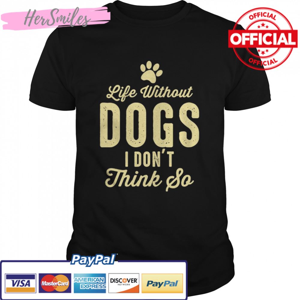 Life Without Dogs I Dont Think So Dog Lovers T-shirt