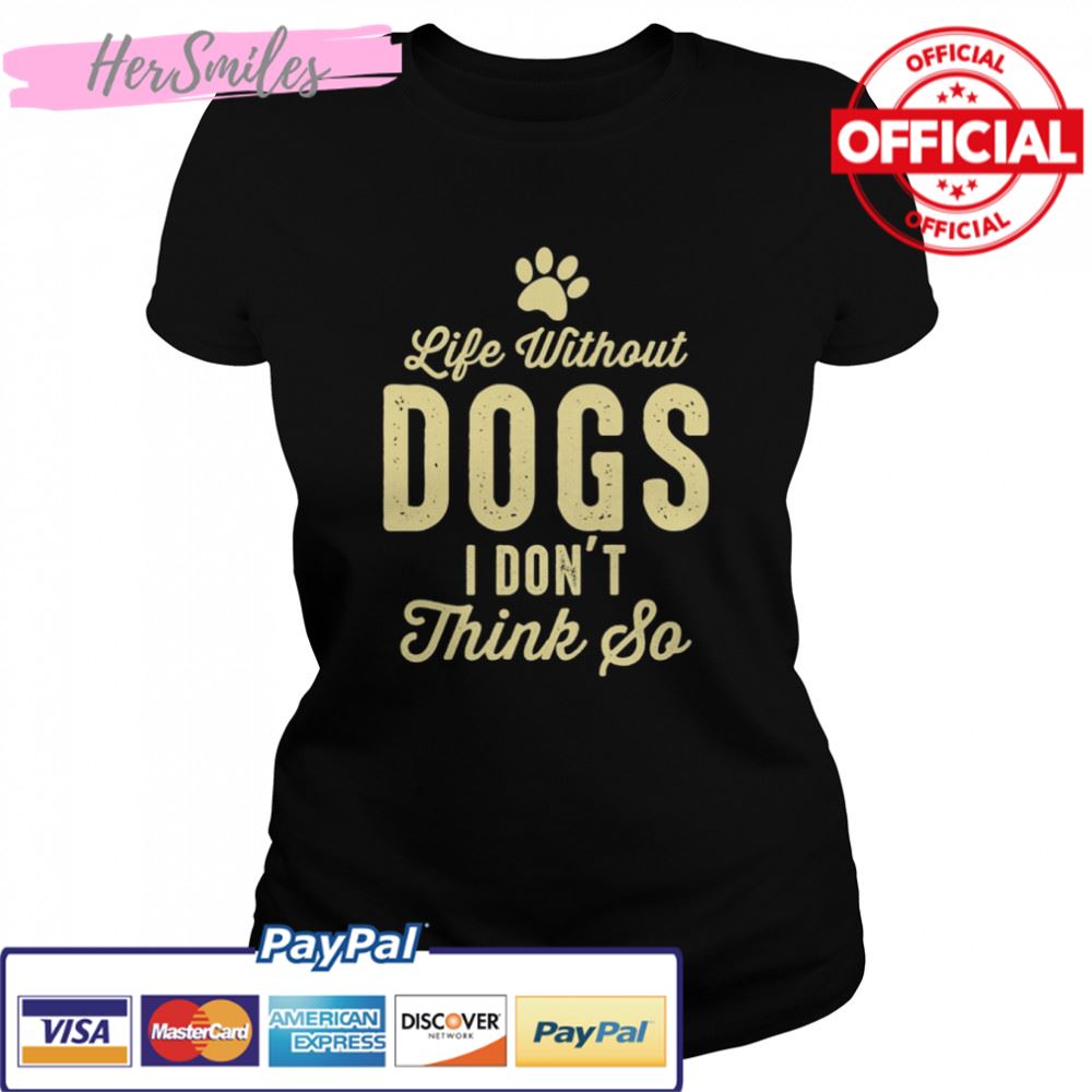 Life Without Dogs I Dont Think So Dog Lovers T-shirt