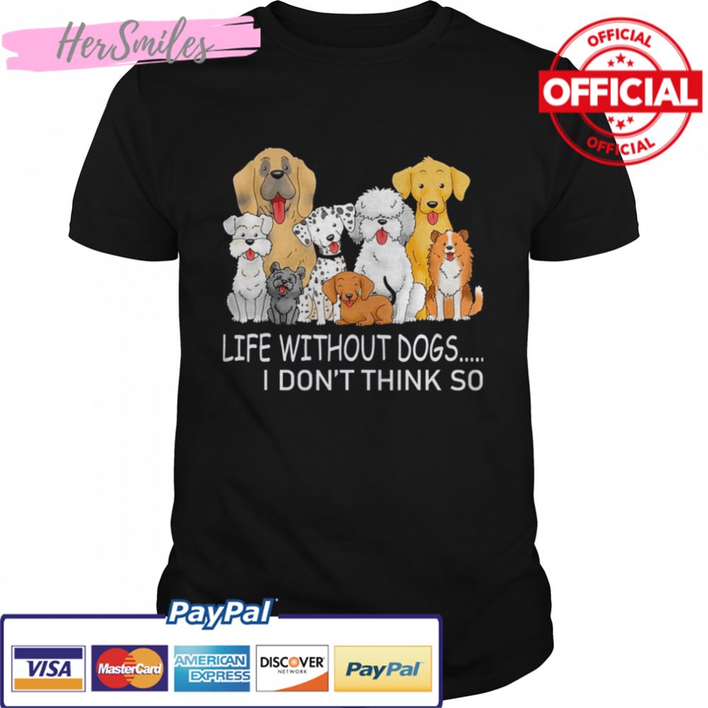 Life Without Dogs I Don’t Think So T-shirt