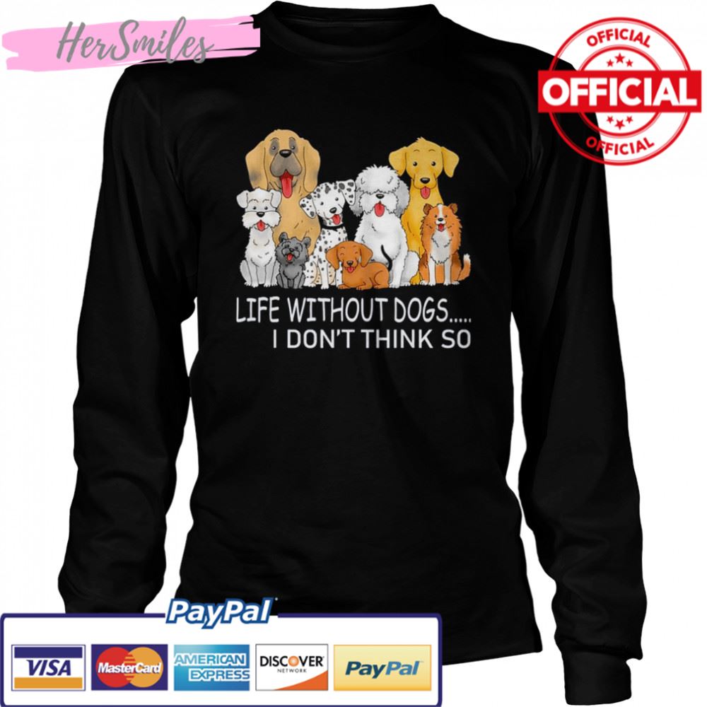Life Without Dogs I Don’t Think So T-shirt Life Without Dogs I Don’t Think So T-shirt