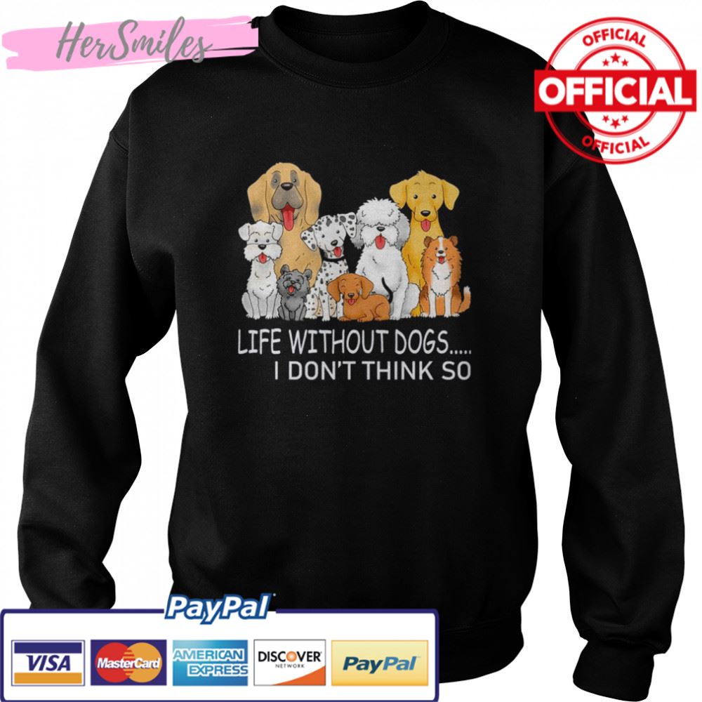 Life Without Dogs I Don’t Think So T-shirt Life Without Dogs I Don’t Think So T-shirt