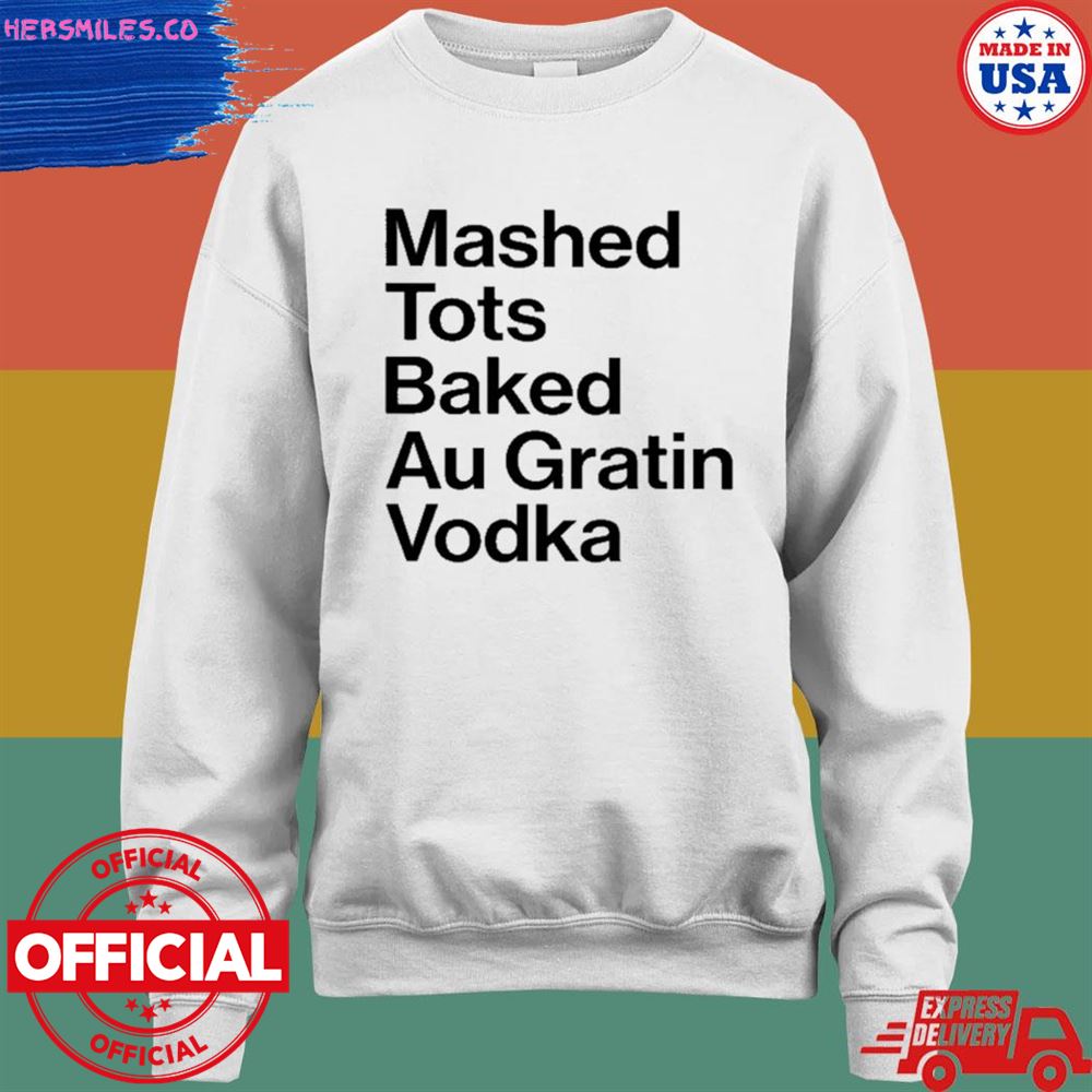 Mashed tots baked au gratin vodka shirt Mashed tots baked au gratin vodka shirt