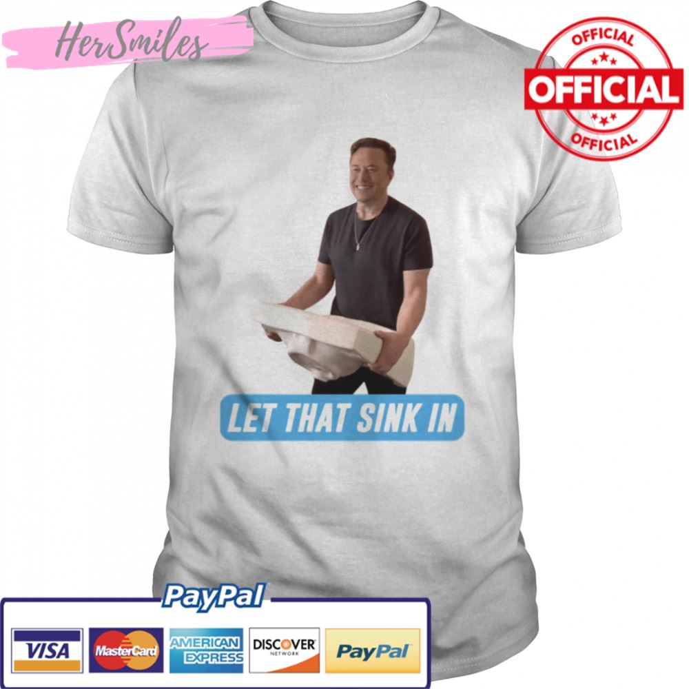 Meme Let That Sink In Elon Musk Twitter shirt