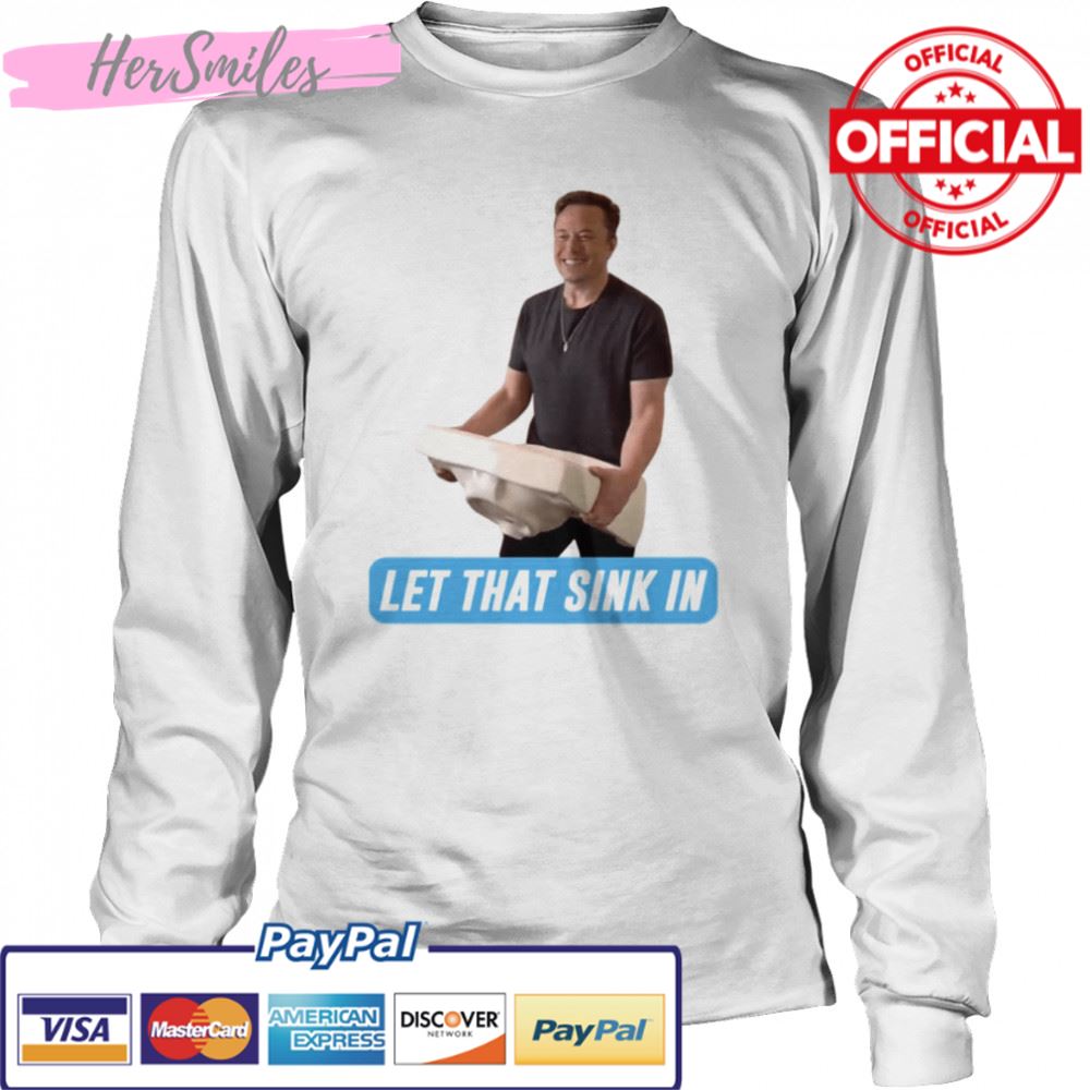Meme Let That Sink In Elon Musk Twitter shirt Meme Let That Sink In Elon Musk Twitter shirt